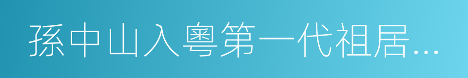 孫中山入粵第一代祖居紫金孫屋排的同義詞