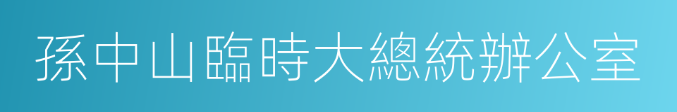 孫中山臨時大總統辦公室的同義詞