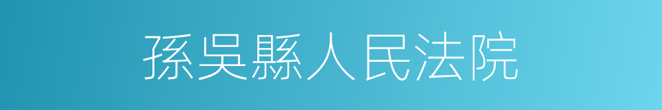 孫吳縣人民法院的同義詞