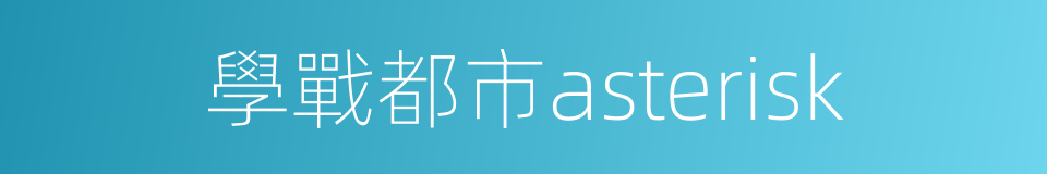 學戰都市asterisk的同義詞