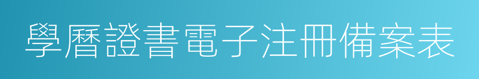 學曆證書電子注冊備案表的同義詞