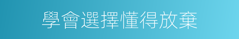 學會選擇懂得放棄的同義詞