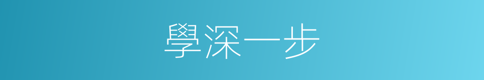 學深一步的同義詞