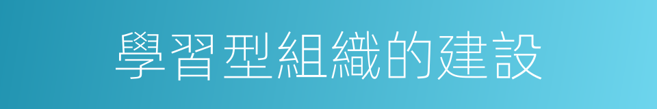學習型組織的建設的同義詞