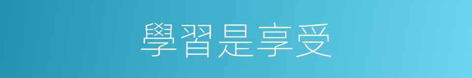 學習是享受的同義詞