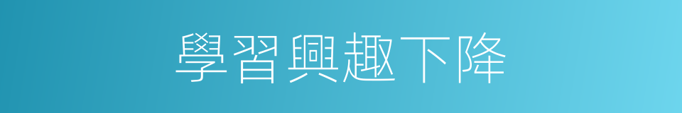 學習興趣下降的同義詞