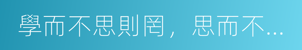 學而不思則罔，思而不學則殆的同義詞