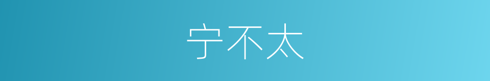 宁不太的同义词