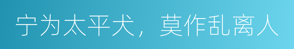 宁为太平犬，莫作乱离人的意思