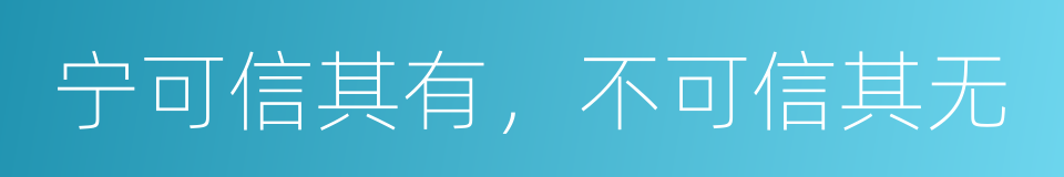 宁可信其有，不可信其无的同义词