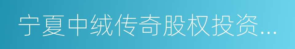 宁夏中绒传奇股权投资合伙企业的同义词