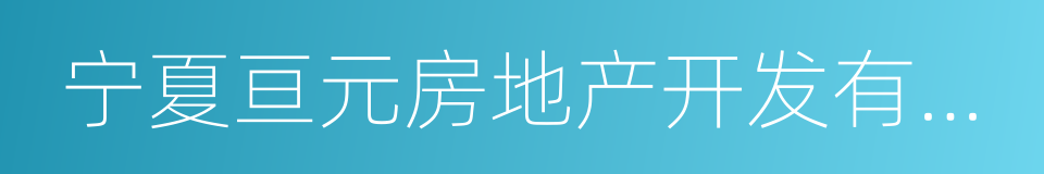 宁夏亘元房地产开发有限公司的同义词
