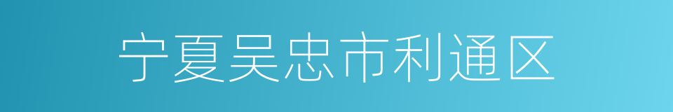 宁夏吴忠市利通区的同义词