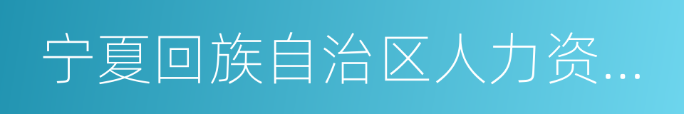 宁夏回族自治区人力资源和社会保障厅的同义词