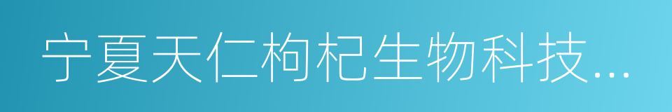 宁夏天仁枸杞生物科技股份有限公司的同义词