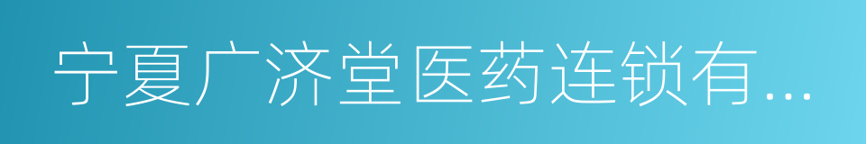 宁夏广济堂医药连锁有限公司的同义词