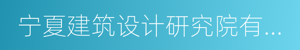 宁夏建筑设计研究院有限公司的同义词