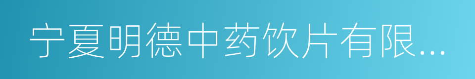 宁夏明德中药饮片有限公司的同义词