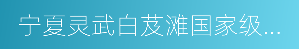 宁夏灵武白芨滩国家级自然保护区的同义词