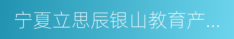 宁夏立思辰银山教育产业有限公司的同义词