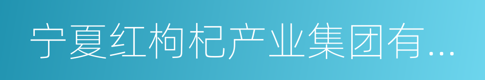 宁夏红枸杞产业集团有限公司的同义词