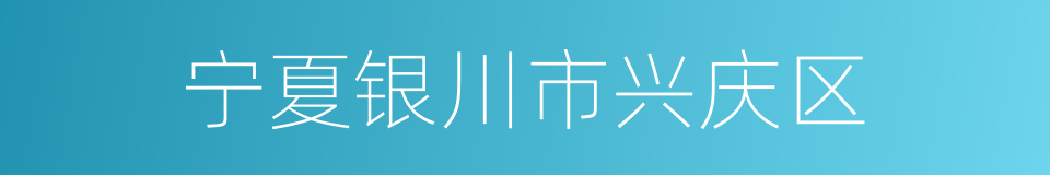 宁夏银川市兴庆区的同义词