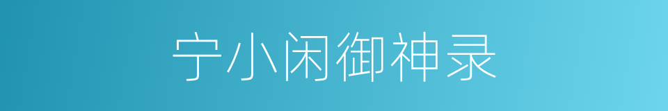 宁小闲御神录的同义词