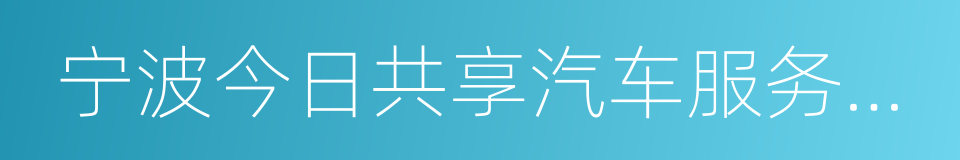 宁波今日共享汽车服务股份有限公司的同义词