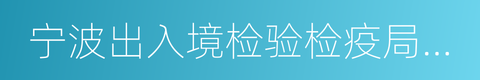 宁波出入境检验检疫局检验检疫技术中心的同义词