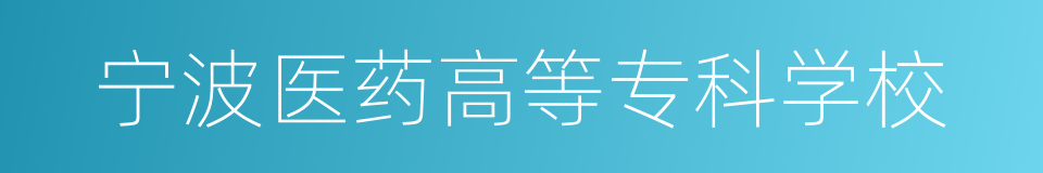 宁波医药高等专科学校的同义词