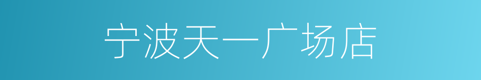 宁波天一广场店的同义词