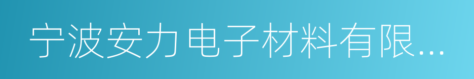 宁波安力电子材料有限公司的同义词