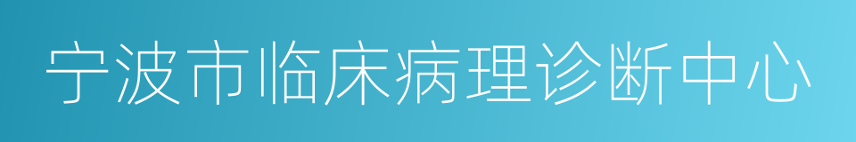 宁波市临床病理诊断中心的同义词