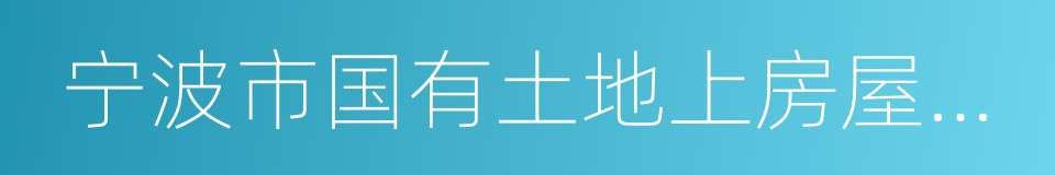 宁波市国有土地上房屋征收与补偿办法的同义词