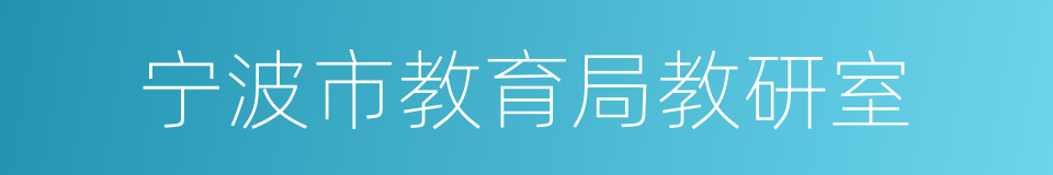 宁波市教育局教研室的同义词