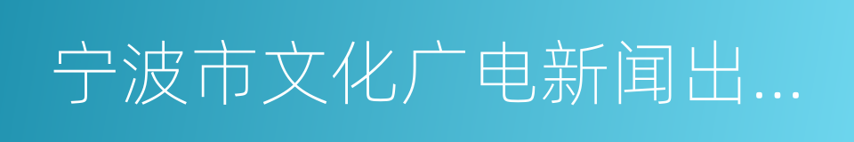 宁波市文化广电新闻出版局的同义词