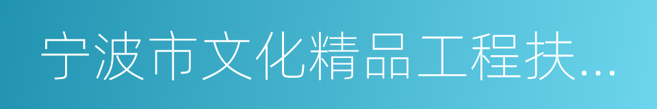 宁波市文化精品工程扶持奖励办法的同义词