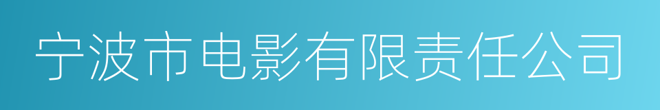 宁波市电影有限责任公司的同义词