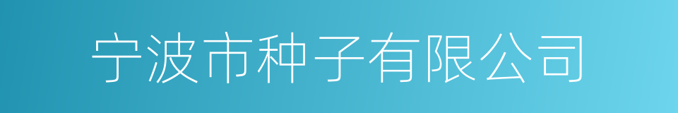 宁波市种子有限公司的同义词