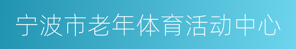 宁波市老年体育活动中心的同义词