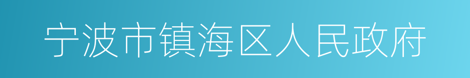 宁波市镇海区人民政府的意思