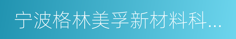 宁波格林美孚新材料科技有限公司的同义词