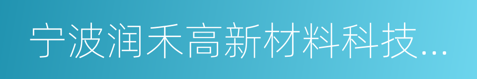 宁波润禾高新材料科技股份有限公司的同义词