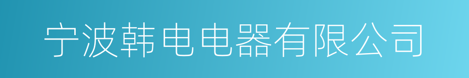 宁波韩电电器有限公司的同义词