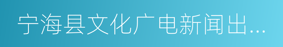 宁海县文化广电新闻出版局的同义词