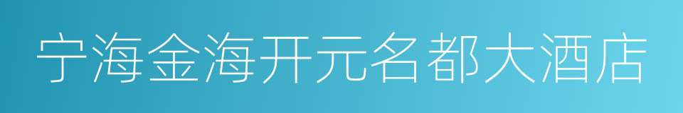 宁海金海开元名都大酒店的同义词