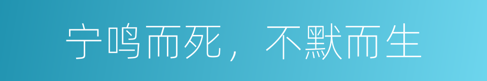 宁鸣而死，不默而生的同义词