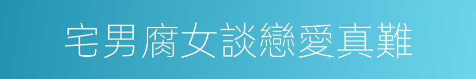 宅男腐女談戀愛真難的同義詞