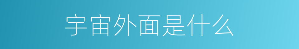 宇宙外面是什么的同义词