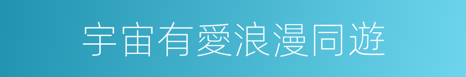 宇宙有愛浪漫同遊的同義詞